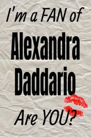 Cover of I'm a Fan of Alexandra Daddario Are You? Creative Writing Lined Journal