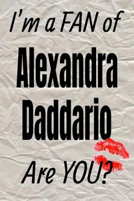 Book cover for I'm a Fan of Alexandra Daddario Are You? Creative Writing Lined Journal