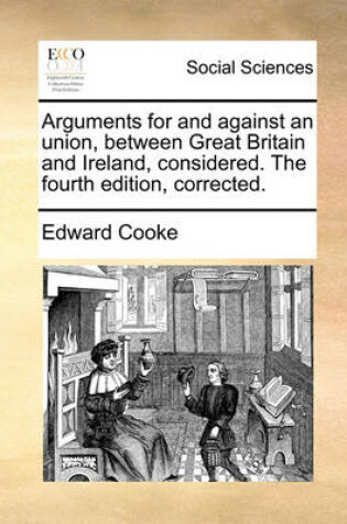 Cover of Arguments for and against an union, between Great Britain and Ireland, considered. The fourth edition, corrected.