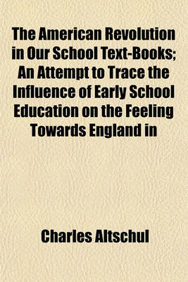 Book cover for The American Revolution in Our School Text-Books; An Attempt to Trace the Influence of Early School Education on the Feeling Towards England in