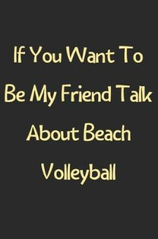 Cover of If You Want To Be My Friend Talk About Beach Volleyball