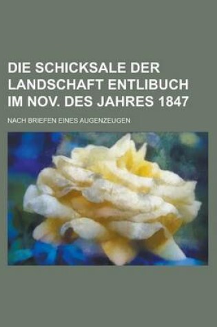 Cover of Die Schicksale Der Landschaft Entlibuch Im Nov. Des Jahres 1847; Nach Briefen Eines Augenzeugen