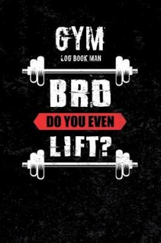 Cover of Gym Log Book Man Bro Do You Even Lift