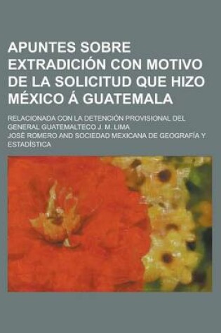 Cover of Apuntes Sobre Extradicion Con Motivo de La Solicitud Que Hizo Mexico a Guatemala; Relacionada Con La Detencion Provisional del General Guatemalteco J. M. Lima