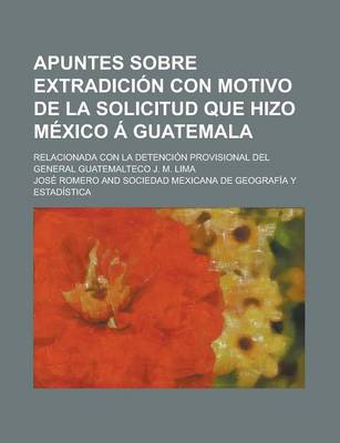 Book cover for Apuntes Sobre Extradicion Con Motivo de La Solicitud Que Hizo Mexico a Guatemala; Relacionada Con La Detencion Provisional del General Guatemalteco J. M. Lima