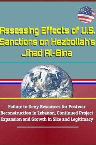 Cover of Assessing Effects of U.S. Sanctions on Hezbollah's Jihad Al-Bina - Failure to Deny Resources for Postwar Reconstruction in Lebanon, Continued Project Expansion and Growth in Size and Legitimacy