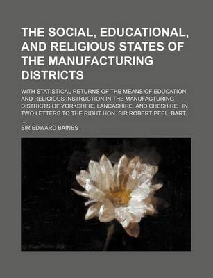 Book cover for The Social, Educational, and Religious States of the Manufacturing Districts; With Statistical Returns of the Means of Education and Religious Instruction in the Manufacturing Districts of Yorkshire, Lancashire, and Cheshire