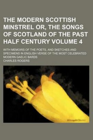 Cover of The Modern Scottish Minstrel Or, the Songs of Scotland of the Past Half Century Volume 4; With Memoirs of the Poets, and Sketches and Specimens in English Verse of the Most Celebrated Modern Gaelic Bards