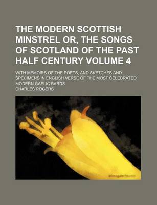 Book cover for The Modern Scottish Minstrel Or, the Songs of Scotland of the Past Half Century Volume 4; With Memoirs of the Poets, and Sketches and Specimens in English Verse of the Most Celebrated Modern Gaelic Bards