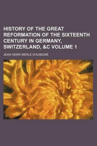 Cover of History of the Great Reformation of the Sixteenth Century in Germany, Switzerland, &C Volume 1