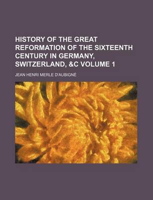 Book cover for History of the Great Reformation of the Sixteenth Century in Germany, Switzerland, &C Volume 1