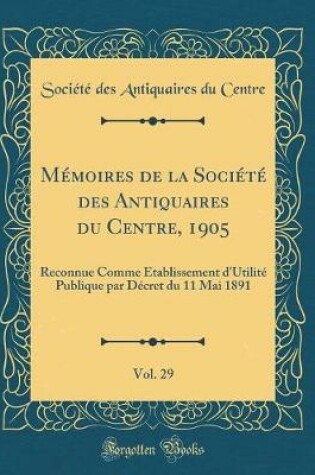 Cover of Memoires de la Societe Des Antiquaires Du Centre, 1905, Vol. 29