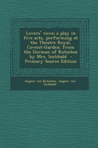 Cover of Lovers' Vows; A Play in Five Acts, Performing at the Theatre Royal, Covent-Garden. from the German of Kotzebue by Mrs. Inchbald - Primary Source Editi