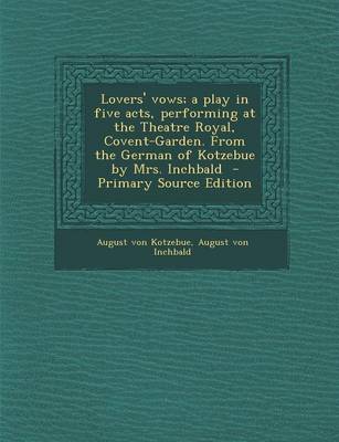 Book cover for Lovers' Vows; A Play in Five Acts, Performing at the Theatre Royal, Covent-Garden. from the German of Kotzebue by Mrs. Inchbald - Primary Source Editi