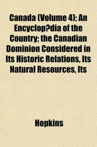 Cover of Canada (Volume 4); An Encyclopaedia of the Country; The Canadian Dominion Considered in Its Historic Relations, Its Natural Resources, Its