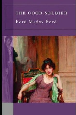 Cover of The Good Soldier By Ford Madox Ford (A Domestic Fictional Novel) "Unabridged & annotated Version"