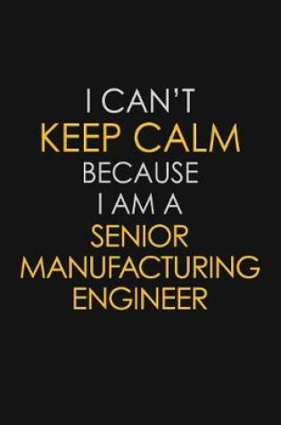 Cover of I Can't Keep Calm Because I Am A Senior Manufacturing Engineer