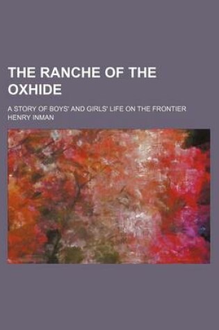 Cover of The Ranche of the Oxhide; A Story of Boys' and Girls' Life on the Frontier