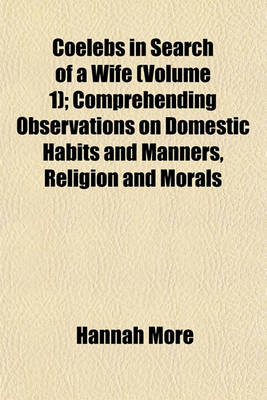 Book cover for Coelebs in Search of a Wife (Volume 1); Comprehending Observations on Domestic Habits and Manners, Religion and Morals