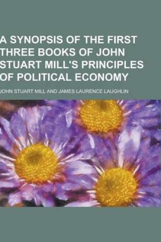 Cover of A Synopsis of the First Three Books of John Stuart Mill's Principles of Political Economy