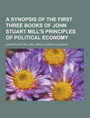 Book cover for A Synopsis of the First Three Books of John Stuart Mill's Principles of Political Economy