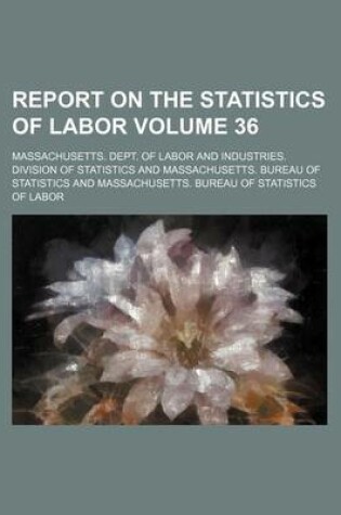 Cover of Report on the Statistics of Labor Volume 36