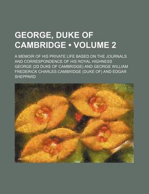 Book cover for George, Duke of Cambridge (Volume 2); A Memoir of His Private Life Based on the Journals and Correspondence of His Royal Highness