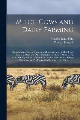 Book cover for Milch Cows and Dairy Farming; Comprising the Breeds, Breeding, and Management, in Health and Disease, of Dairy and Other Stock; the Selection of Milch Cows, With a Full Explanation of Guenon's Method; the Culture of Forage Plants, and the Production Of...