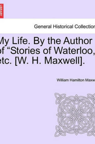 Cover of My Life. by the Author of "Stories of Waterloo," Etc. [W. H. Maxwell].