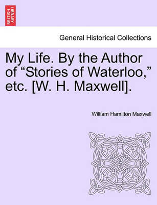 Book cover for My Life. by the Author of "Stories of Waterloo," Etc. [W. H. Maxwell].