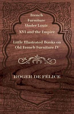 Book cover for French Furniture Under Louis XVI and the Empire - Little Illustrated Book on Old French Furniture IV