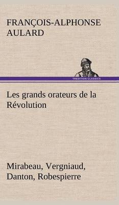 Book cover for Les grands orateurs de la Révolution Mirabeau, Vergniaud, Danton, Robespierre