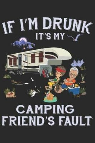 Cover of If I am drunk it's my camping friends Fault