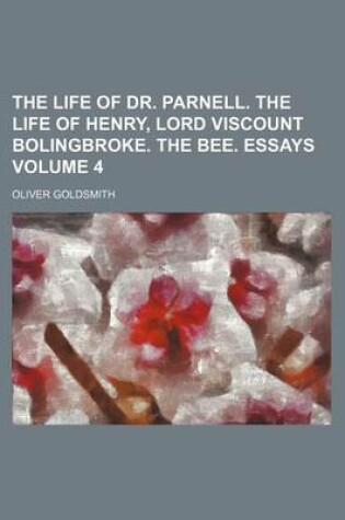 Cover of The Life of Dr. Parnell. the Life of Henry, Lord Viscount Bolingbroke. the Bee. Essays Volume 4