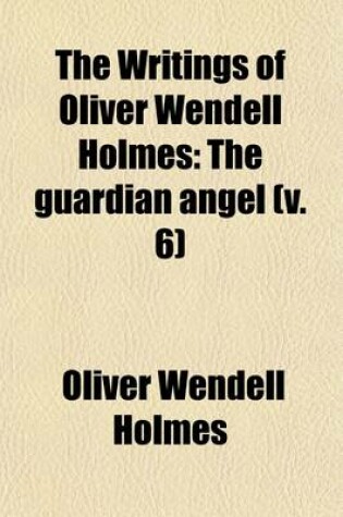 Cover of The Writings of Oliver Wendell Holmes (Volume 6); The Guardian Angel