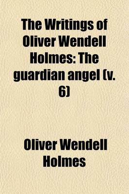 Book cover for The Writings of Oliver Wendell Holmes (Volume 6); The Guardian Angel