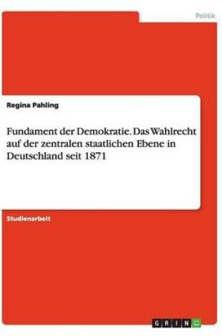 Cover of Fundament der Demokratie. Das Wahlrecht auf der zentralen staatlichen Ebene in Deutschland seit 1871
