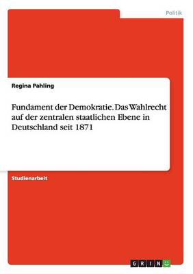 Book cover for Fundament der Demokratie. Das Wahlrecht auf der zentralen staatlichen Ebene in Deutschland seit 1871