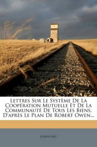 Cover of Lettres Sur Le Systeme de la Cooperation Mutuelle Et de la Communaute de Tous Les Biens, D'Apres Le Plan de Robert Owen...