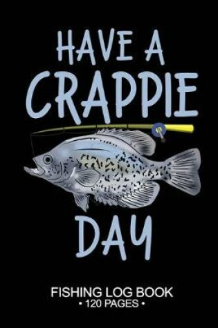 Cover of Have A Crappie Day Fishing Log Book 120 Pages