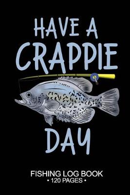 Book cover for Have A Crappie Day Fishing Log Book 120 Pages