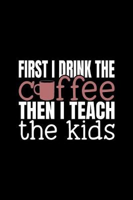 Book cover for First I Drink The Coffee Then I Teach The Kids