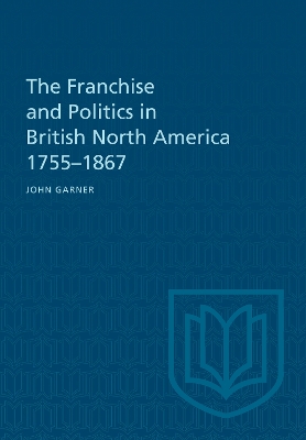 Book cover for The Franchise and Politics in British North America 1755-1867