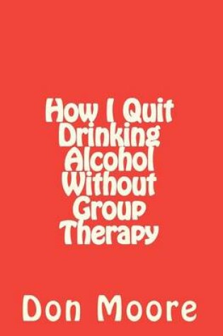 Cover of How I Quit Drinking Alcohol without Group Therapy