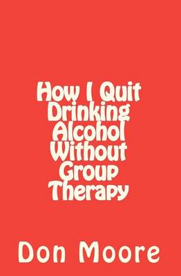 Book cover for How I Quit Drinking Alcohol without Group Therapy