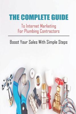 Cover of The Complete Guide To Internet Marketing For Plumbing Contractors_ Boost Your Sales With Simple Steps