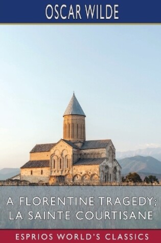 Cover of A Florentine Tragedy; La Sainte Courtisane (Esprios Classics)