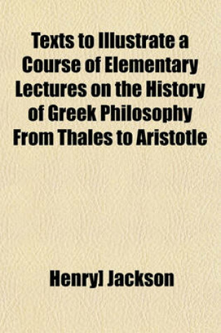 Cover of Texts to Illustrate a Course of Elementary Lectures on the History of Greek Philosophy from Thales to Aristotle