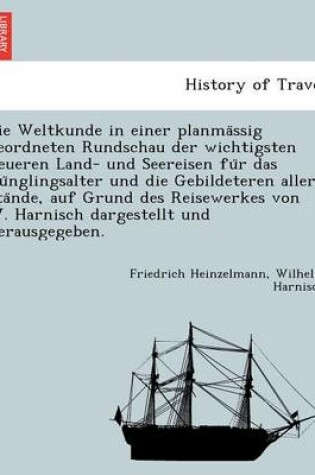 Cover of Die Weltkunde in Einer Planma Ssig Geordneten Rundschau Der Wichtigsten Neueren Land- Und Seereisen Fu R Das Ju Nglingsalter Und Die Gebildeteren Aller Sta Nde, Auf Grund Des Reisewerkes Von W. Harnisch Dargestellt Und Herausgegeben.