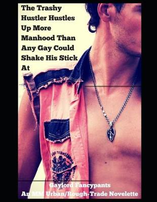 Book cover for The Trashy Hustler Hustles Up More Manhood Than Any Gay Could Shake His Stick at